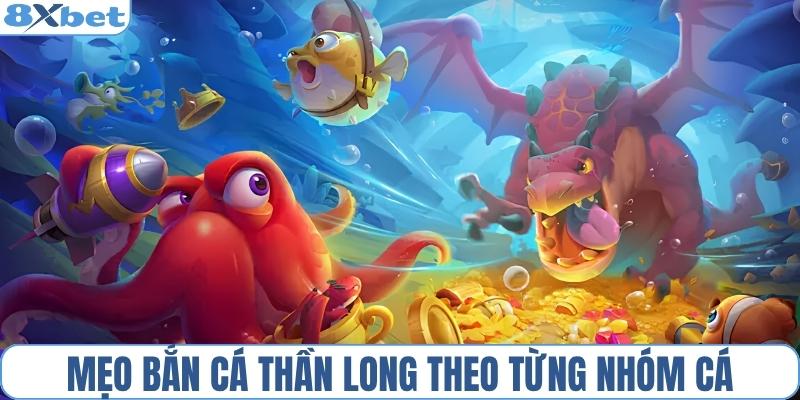 Bí quyết bắn cá thần long săn từng nhóm cá