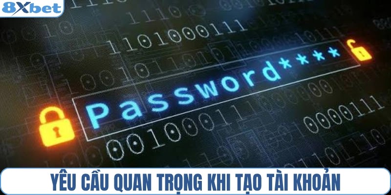 Yêu cầu quan trọng khi tạo tài khoản